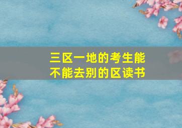 三区一地的考生能不能去别的区读书