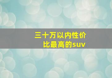 三十万以内性价比最高的suv