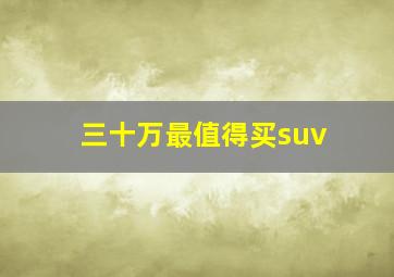 三十万最值得买suv