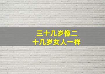 三十几岁像二十几岁女人一样