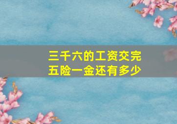 三千六的工资交完五险一金还有多少