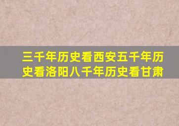 三千年历史看西安五千年历史看洛阳八千年历史看甘肃