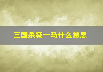 三国杀减一马什么意思