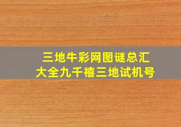 三地牛彩网图谜总汇大全九千禧三地试机号