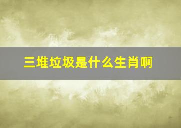 三堆垃圾是什么生肖啊