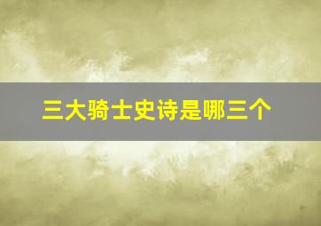 三大骑士史诗是哪三个