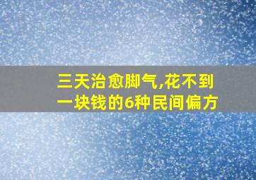 三天治愈脚气,花不到一块钱的6种民间偏方