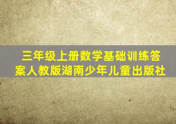 三年级上册数学基础训练答案人教版湖南少年儿童出版社