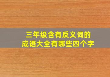 三年级含有反义词的成语大全有哪些四个字