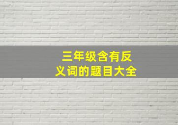 三年级含有反义词的题目大全