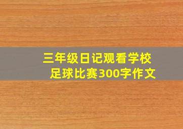 三年级日记观看学校足球比赛300字作文