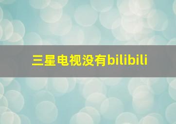 三星电视没有bilibili