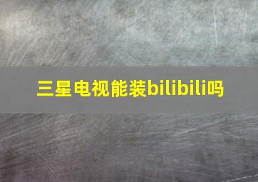 三星电视能装bilibili吗