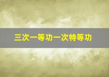 三次一等功一次特等功