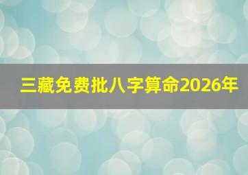 三藏免费批八字算命2026年