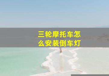 三轮摩托车怎么安装倒车灯