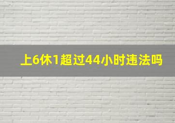 上6休1超过44小时违法吗