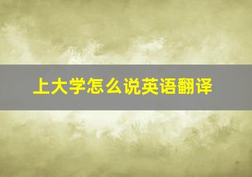 上大学怎么说英语翻译