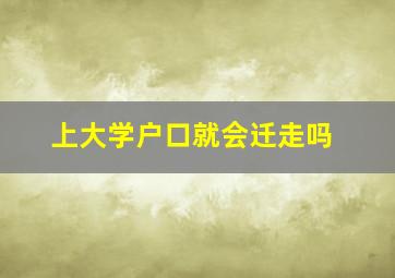 上大学户口就会迁走吗