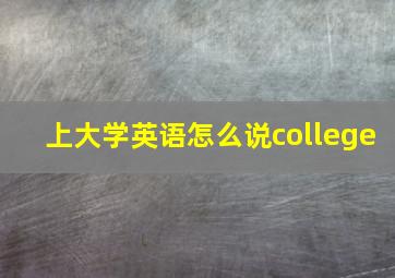 上大学英语怎么说college