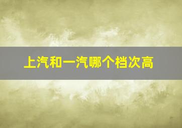 上汽和一汽哪个档次高