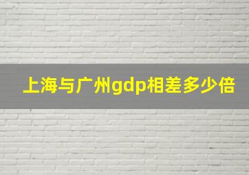 上海与广州gdp相差多少倍