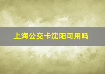 上海公交卡沈阳可用吗