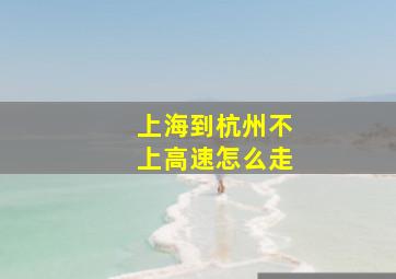 上海到杭州不上高速怎么走