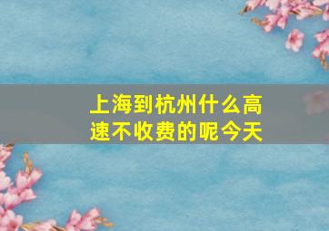 上海到杭州什么高速不收费的呢今天