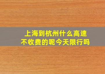 上海到杭州什么高速不收费的呢今天限行吗