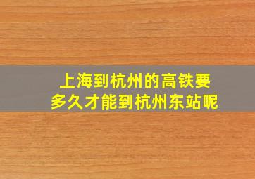 上海到杭州的高铁要多久才能到杭州东站呢