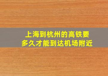 上海到杭州的高铁要多久才能到达机场附近