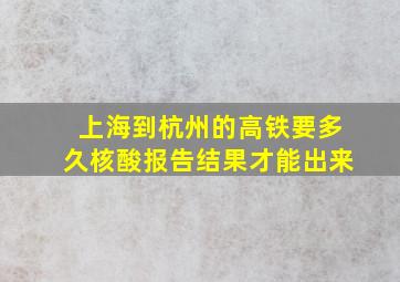 上海到杭州的高铁要多久核酸报告结果才能出来