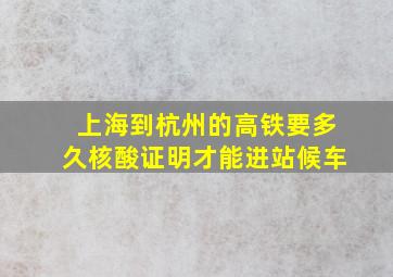 上海到杭州的高铁要多久核酸证明才能进站候车