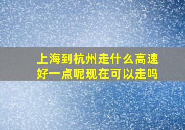 上海到杭州走什么高速好一点呢现在可以走吗