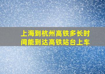 上海到杭州高铁多长时间能到达高铁站台上车