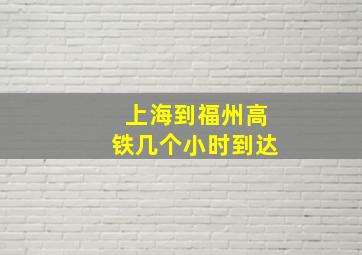 上海到福州高铁几个小时到达