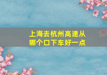 上海去杭州高速从哪个口下车好一点