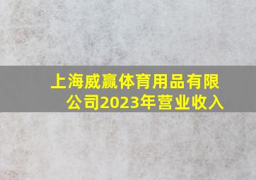 上海威赢体育用品有限公司2023年营业收入