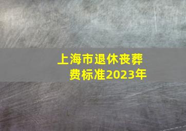 上海市退休丧葬费标准2023年