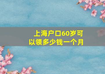 上海户口60岁可以领多少钱一个月