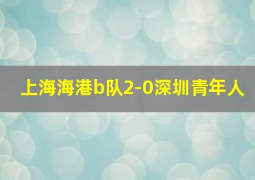 上海海港b队2-0深圳青年人