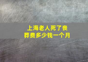 上海老人死了丧葬费多少钱一个月