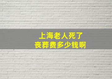 上海老人死了丧葬费多少钱啊