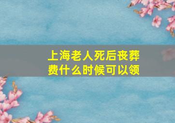 上海老人死后丧葬费什么时候可以领