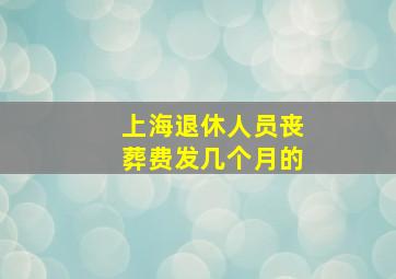 上海退休人员丧葬费发几个月的