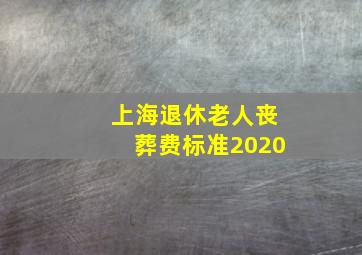 上海退休老人丧葬费标准2020