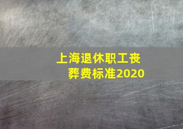 上海退休职工丧葬费标准2020