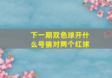 下一期双色球开什么号猜对两个红球