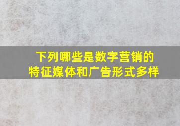 下列哪些是数字营销的特征媒体和广告形式多样